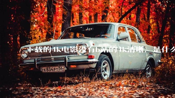 下载的4k电影没有b站的4k清晰，是什么情况啊？