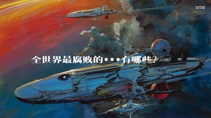 全世界最腐败的***有哪些？