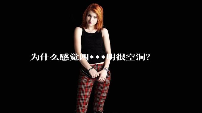 为什么感觉四***明很空洞？