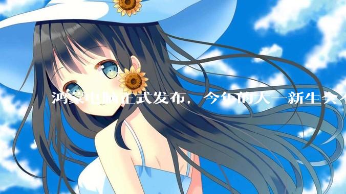 鸿蒙电脑正式发布，今年的大一新生会不会扎堆购买鸿蒙电脑？