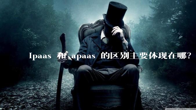 ipaas 和 apaas 的区别主要体现在哪？