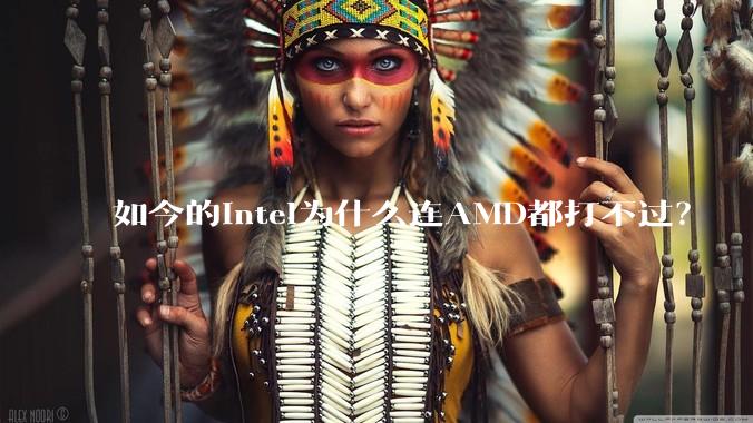 如今的Intel为什么连AMD都打不过？