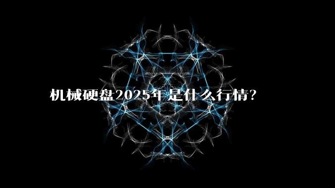 机械硬盘2025年是什么行情？