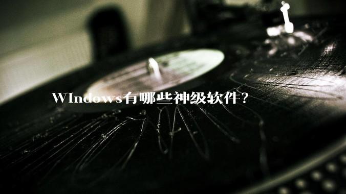 Windows有哪些神级软件？