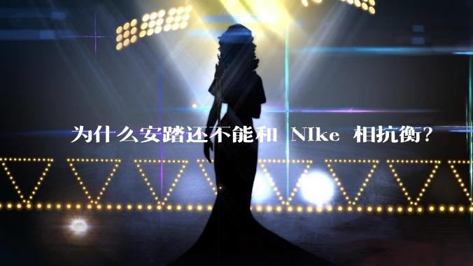 为什么安踏还不能和 Nike 相抗衡？