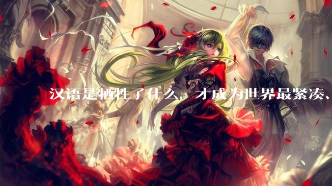 汉语是牺牲了什么，才成为世界最紧凑、最高效的语言？