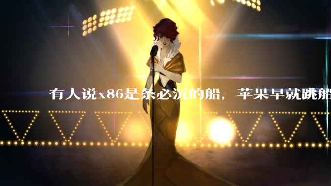 有人说x86是条必沉的船，苹果早就跳船了，微软也有弃船的意图，你怎么看？