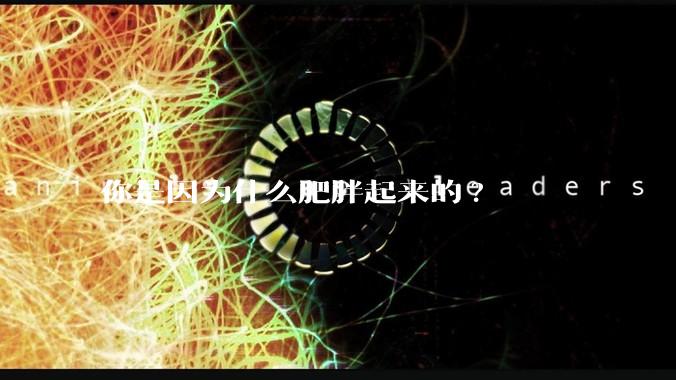 你是因为什么肥胖起来的?