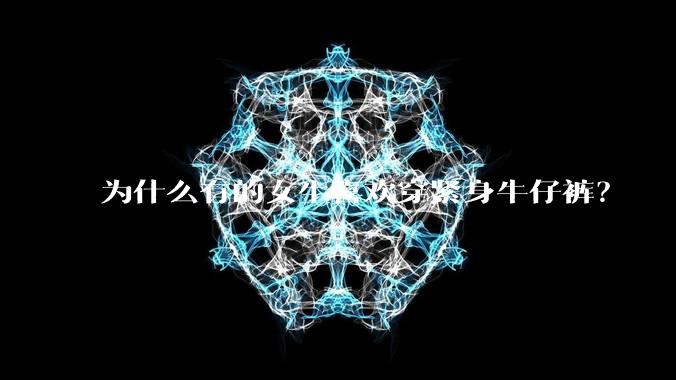 为什么有的女生喜欢穿紧身牛仔裤？
