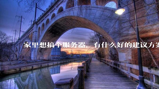 家里想搞个服务器，有什么好的建议方案吗？