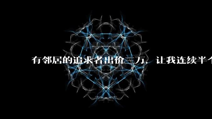 有邻居的追求者出价三万，让我连续半个月每天找个女朋友晚上弄点动静，我该答应吗？