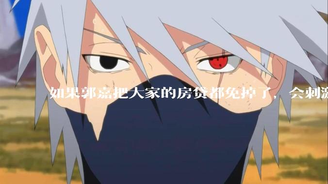 如果郭嘉把大家的房贷都免掉了，会刺激消费吗？