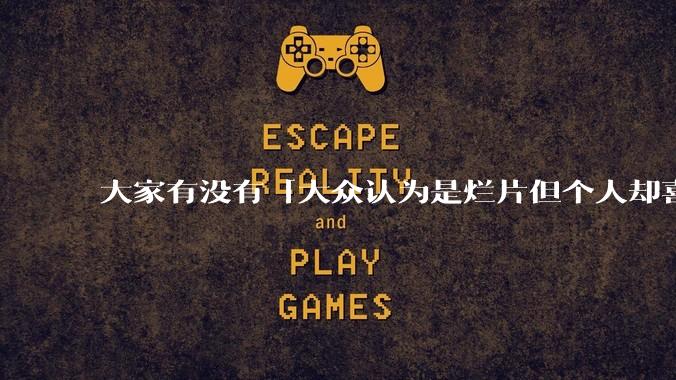 大家有没有「大众认为是烂片但个人却喜欢看」的影片？