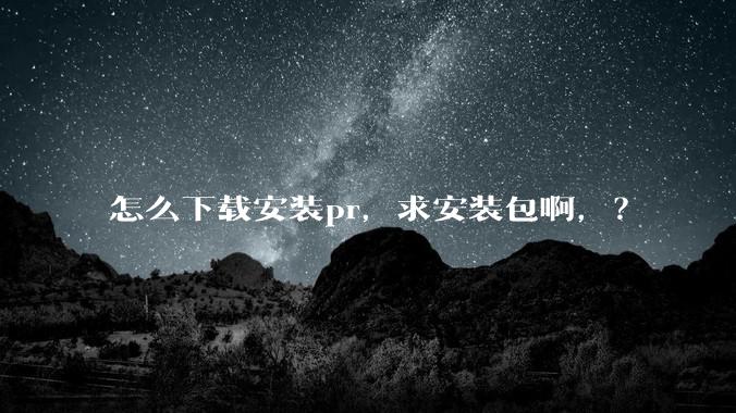 怎么下载安装pr，求安装包啊，？