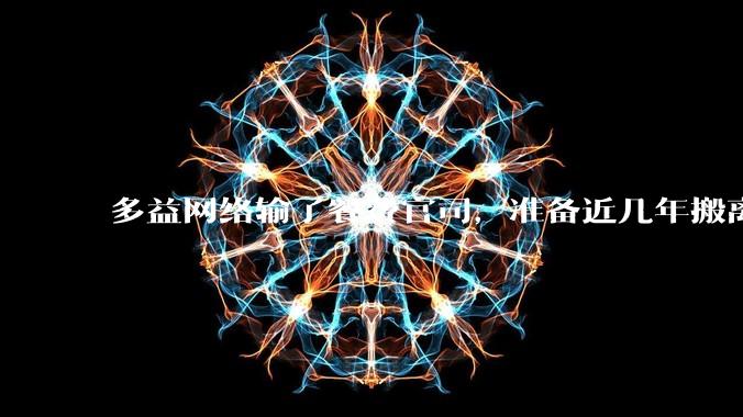 多益网络输了餐费官司，准备近几年搬离广州，你怎么看？