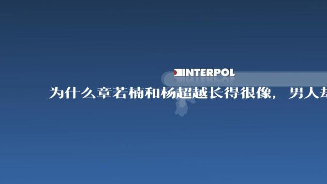 为什么章若楠和杨超越长得很像，男人却更喜欢章若楠，认为有女人味，而觉得杨超越像小女孩？