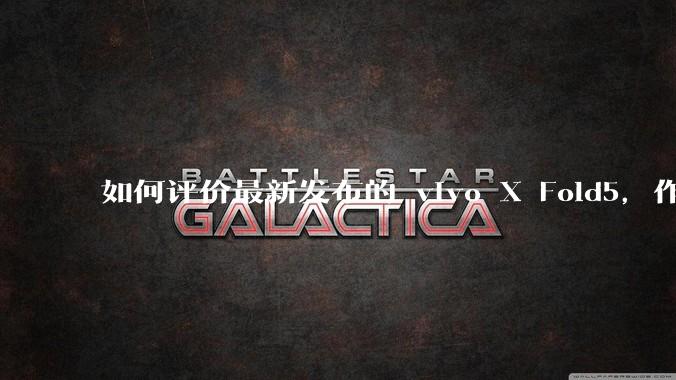 如何评价最新发布的 vivo X Fold5，作为首款「三防」折叠屏手机，都有哪些亮点值得关注？