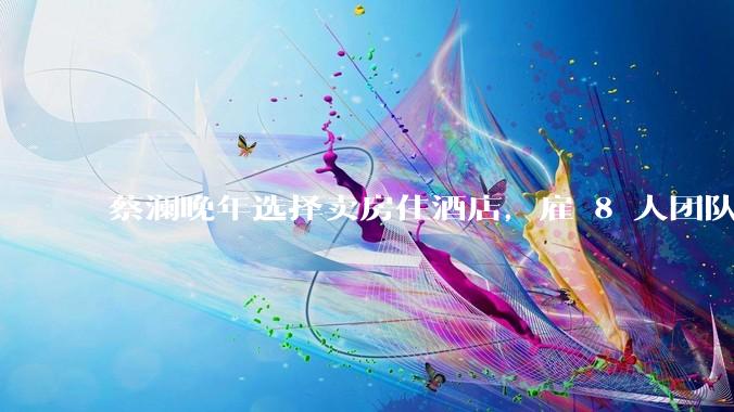 蔡澜晚年选择卖房住酒店，雇 8 人团队照顾养老，如何看待他的养老观念？