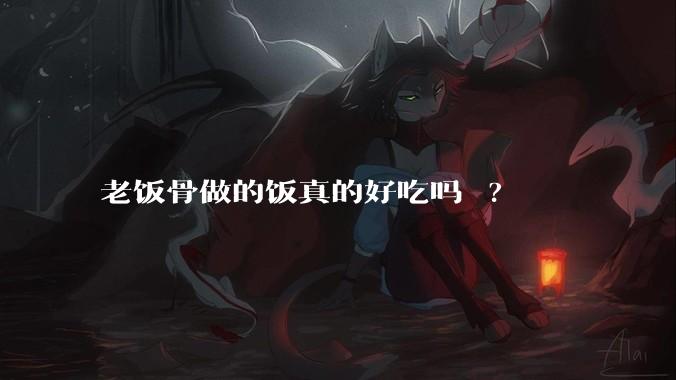 老饭骨做的饭真的好吃吗 ?