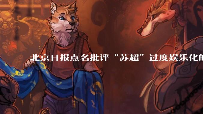 北京日报点名批评“苏超”过度娱乐化的动机是什么？