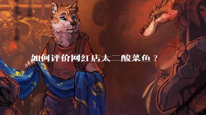 如何评价网红店太二酸菜鱼?