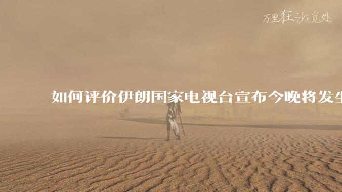 如何评价伊朗国家电视台宣布今晚将发生大事，让世界铭记几个世纪？