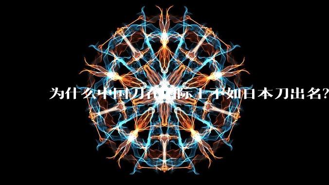 为什么中国刀在国际上不如日本刀出名？