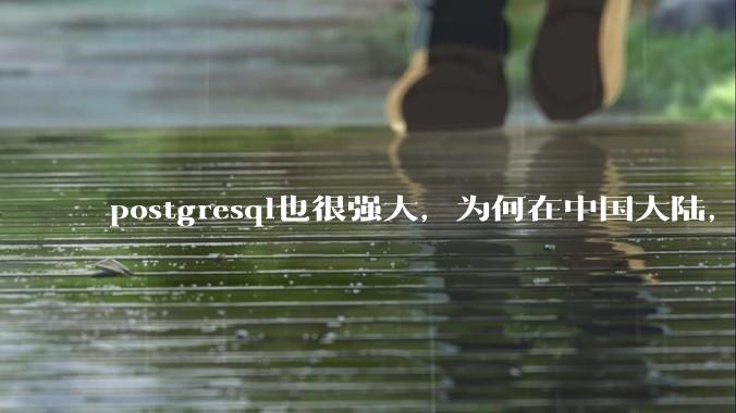postgresql也很强大，为何在中国大陆，mysql成为主流，postgresql屈居二线呢？