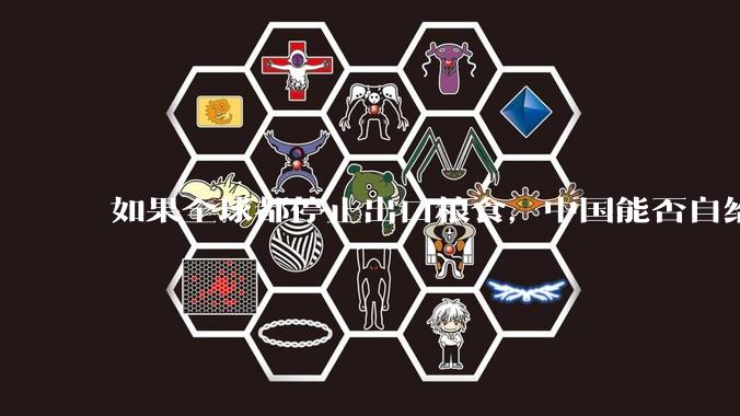 如果全球都停止出口粮食，中国能否自给自足？