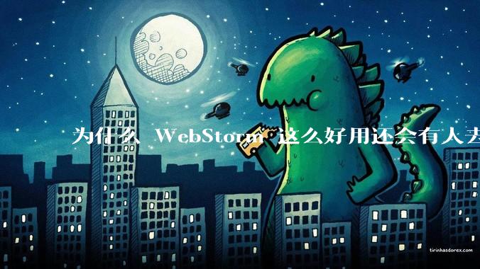 为什么 WebStorm 这么好用还会有人去用 VSCode？