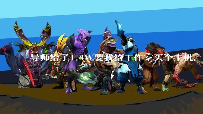 导师给了1.4W要我给工作室买个主机，是整机还是自己配？