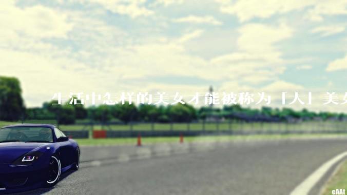 生活中怎样的美女才能被称为「大」美女？