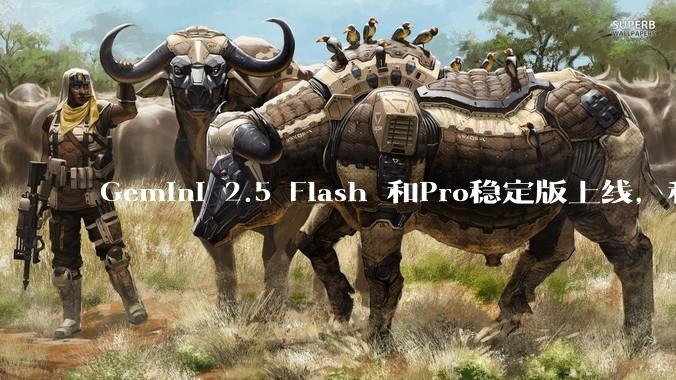 Gemini 2.5 Flash 和Pro稳定版上线，和之前版本相比，在性能和应用场景上有哪些提升？