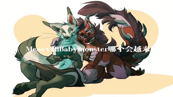 Meovv和Babymonster哪个会越来越火？