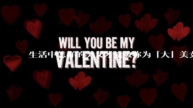 生活中怎样的美女才能被称为「大」美女？