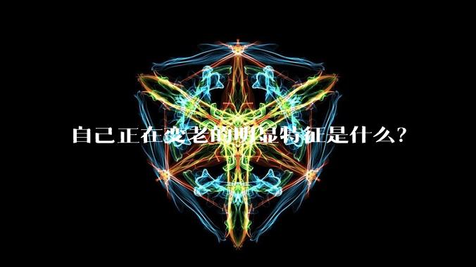 自己正在变老的明显特征是什么？