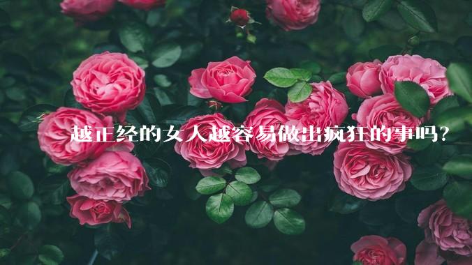 越正经的女人越容易做出疯狂的事吗？