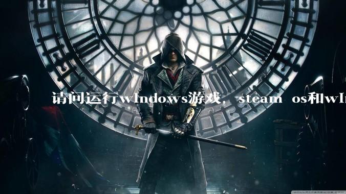 请问运行windows游戏，steam os和windows哪个效率高？