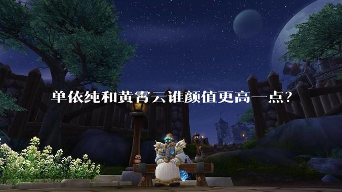 单依纯和黄霄云谁颜值更高一点？