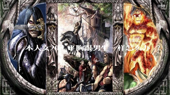 本人女20，平胸跟男生一样怎么办 ?