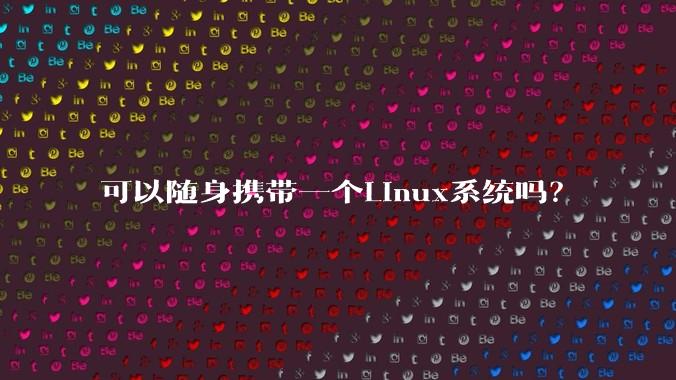 可以随身携带一个Linux系统吗？
