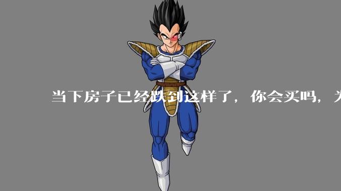 当下房子已经跌到这样了，你会买吗，为什么？