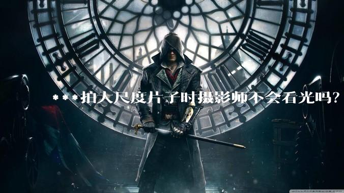 ***拍大尺度片子时摄影师不会看光吗？