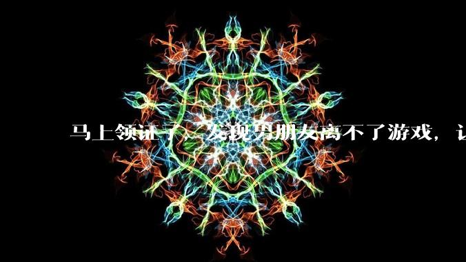 马上领证了，发现男朋友离不了游戏，让他少打游戏他会非常生气，正常吗？