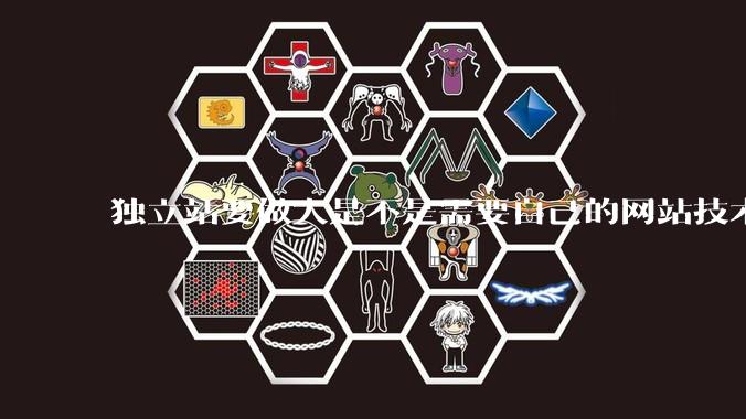 独立站要做大是不是需要自己的网站技术团队?