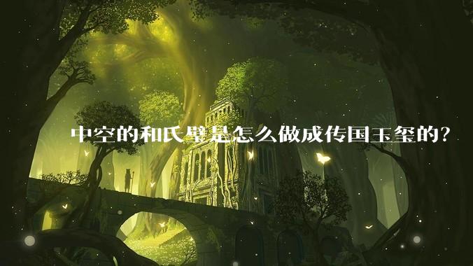 中空的和氏璧是怎么做成传国玉玺的？